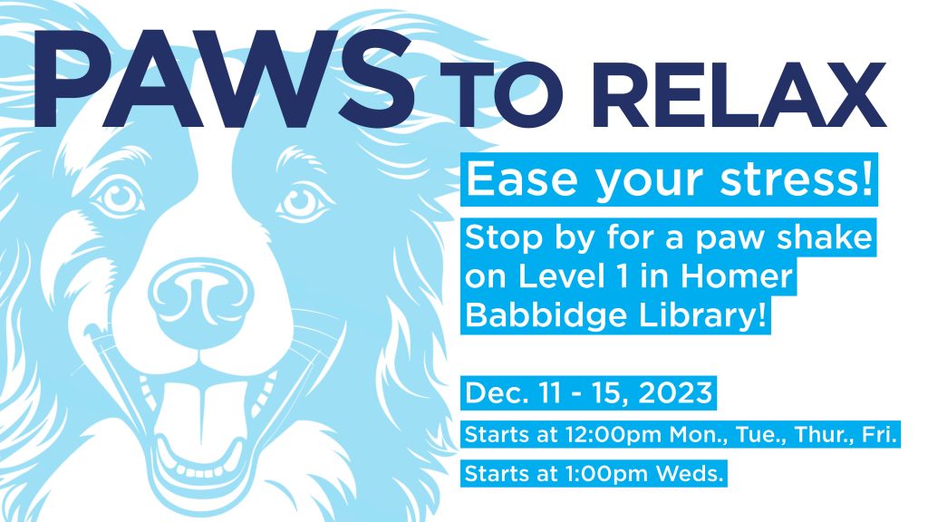 Image of a dog face with the text: Paws to Relax. Ease your stress! Stop by for a paw shake on Level 1 in Homer Babbidge Library! Dec. 11-15, starts at 12 on Monday, Tuesday, Thursday, and Friday and 1 on Wednesday. 